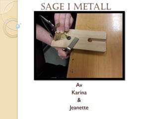Sage i metall




        Av
      Karina
        &
     Jeanette
 