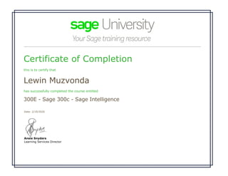 Certificate of Completion
this is to certify that
Lewin Muzvonda
has successfully completed the course entitled
300E - Sage 300c - Sage Intelligence
 
Date: 2/19/2020 
Ansie Snyders
Learning Services Director
 