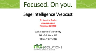 Sage Intelligence Webcast
To Join the Audio:
###-###-####
Passcode ######
Walt Goodfield/Mark Eddy
RKL eSolutions, LLC
February 11th 2015
Focused. On you.
 