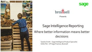 Sandra Smith – Sage Intelligence Product Specialist
Kellie Pitt –VP Sage Practice, Brainsell
SageIntelligenceReporting
Where better information means better
decisions
Presents
 