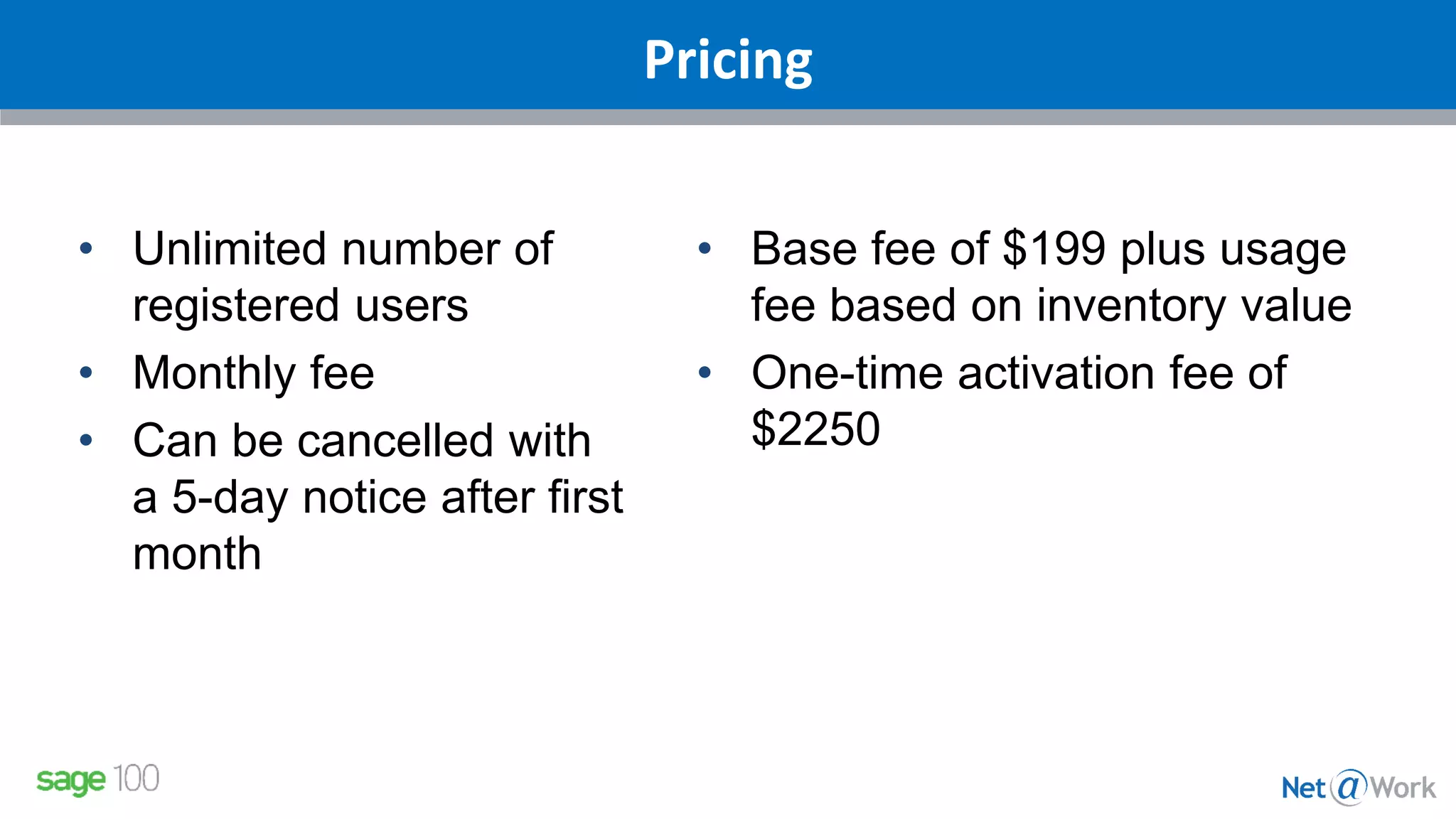Pricing
• Unlimited number of
registered users
• Monthly fee
• Can be cancelled with
a 5-day notice after first
month
• Base fee of $199 plus usage
fee based on inventory value
• One-time activation fee of
$2250
 