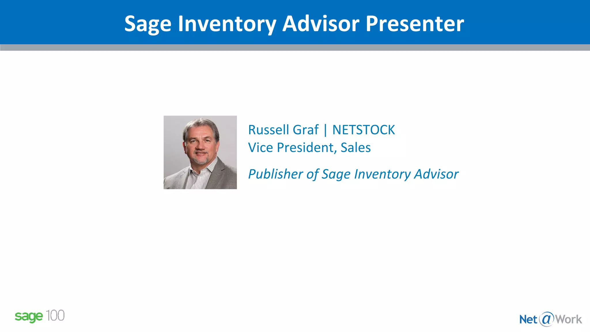 Sage Inventory Advisor Presenter
Russell Graf | NETSTOCK
Vice President, Sales
Publisher of Sage Inventory Advisor
 