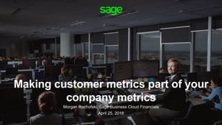 Making customer metrics part of your
company metrics
Morgan Rochofski, Sage Business Cloud Financials
April 25, 2018
 