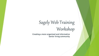 Sagely Web Training
Workshop
Creating a more organized and informative
Senior living community
 