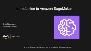 Introduction to Amazon SageMaker
Brent Rabowsky,
Solutions Architect
© 2018, Amazon Web Services, Inc. or its affiliates. All rights reserved.
 