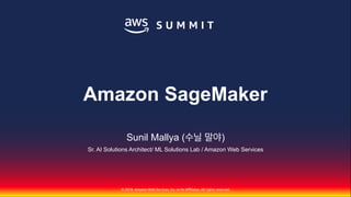 © 2018, Amazon Web Services, Inc. or Its Affiliates. All rights reserved.
Sunil Mallya (수닐 말야)
Sr. AI Solutions Architect/ ML Solutions Lab / Amazon Web Services
Amazon SageMaker
 