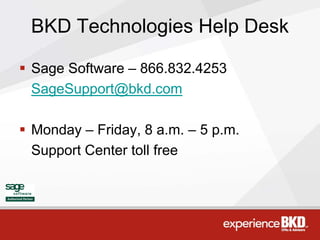 BKD Technologies Help Desk

 Sage Software – 866.832.4253
  SageSupport@bkd.com

 Monday – Friday, 8 a.m. – 5 p.m.
  Support Center toll free
 
