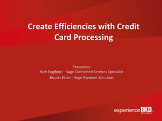 Create Efficiencies with Credit
       Card Processing


                       Presenters
   Rich Englhard – Sage Connected Services Specialist
         Brooks Estes – Sage Payment Solutions
 