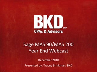 Sage MAS 90/MAS 200
  Year End Webcast
         December 2010
Presented by: Tracey Brinkman, BKD
 