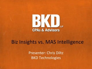 Biz Insights vs. MAS Intelligence
       Presenter: Chris Diltz
        BKD Technologies
 