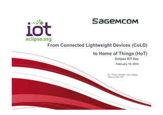 From HoT to CoLD
From Connected Lightweight Devices (CoLD)
to Home of Things (HoT)
Eclipse IOT Day
February 19, 2014

Dr. Thierry Lestable, Jean Grappy
Office of the CTO

 