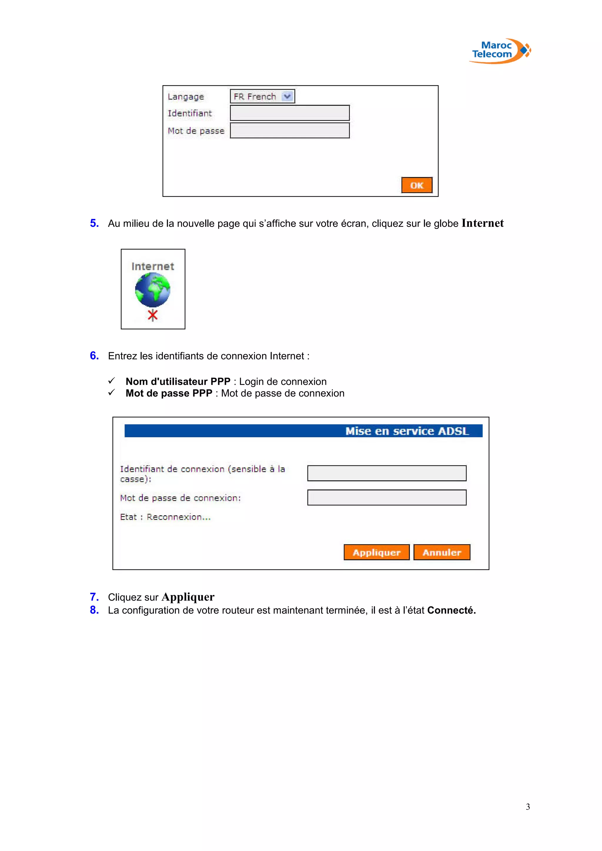3
5. Au milieu de la nouvelle page qui s’affiche sur votre écran, cliquez sur le globe Internet
6. Entrez les identifiants de connexion Internet :
 Nom d'utilisateur PPP : Login de connexion
 Mot de passe PPP : Mot de passe de connexion
7. Cliquez sur Appliquer
8. La configuration de votre routeur est maintenant terminée, il est à l’état Connecté.
 