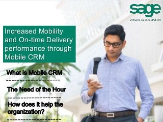 Increased Mobility
and On-time Delivery
performance through
Mobile CRM
What is Mobile CRM
The Need of the Hour
How does it help the
organization?
 
