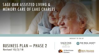 SAGE OAK ASSISTED LIVING &
MEMORY CARE OF LAKE CHARLES
BUSINESS PLAN – PHASE 2
BROUGHT TO YOU BY
Revised 10/3/18
 