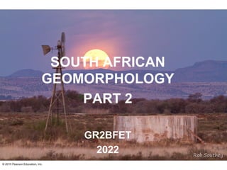 © 2015 Pearson Education, Inc.
SOUTH AFRICAN
GEOMORPHOLOGY
PART 2
GR2BFET
2022
 