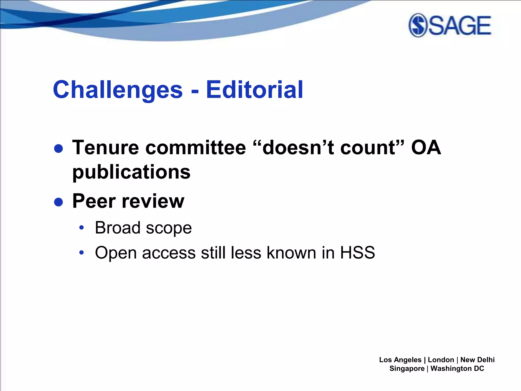 Challenges - Editorial
● Tenure committee “doesn’t count” OA
publications
● Peer review
• Broad scope
• Open access still less known in HSS

Los Angeles | London | New Delhi
Singapore | Washington DC

 
