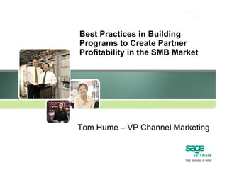 Best Practices in Building Programs to Create Partner Profitability in the SMB Market Tom Hume – VP Channel Marketing 