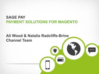 SAGE PAY
PAYMENT SOLUTIONS FOR MAGENTO


Ali Wood & Natalia Radcliffe-Brine
Channel Team
 