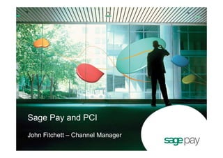 Sage Pay and PCI
John Fitchett – Channel Manager
 