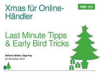 Xmas für Online- Händler 
Last Minute Tipps & Early Bird Tricks 
Stefanie Sattler, Sage Pay 
20. November 2014 
1  