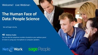 The Human Face of
Data: People Science
Welcome! Live Webinar:
We will begin shortly.
Webinar Audio:
You can dial the telephone numbers located on your webinar panel.
Or listen in using your microphone or computer speakers.
 