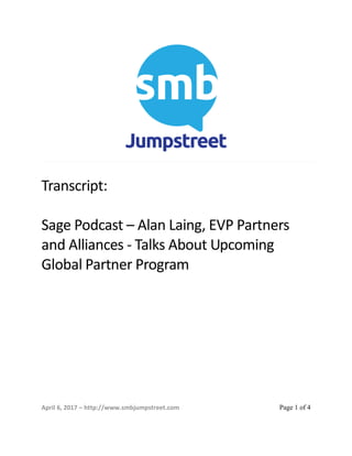 April 6, 2017 – http://www.smbjumpstreet.com Page 1 of 4
Transcript:
Sage Podcast – Alan Laing, EVP Partners
and Alliances - Talks About Upcoming
Global Partner Program
 