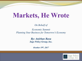 By: Anirban Basu
Sage Policy Group, Inc.
October 19th, 2017
Markets, He Wrote
On Behalf of
Economic Summit
Planning Your Business for Tomorrow’s Economy
 