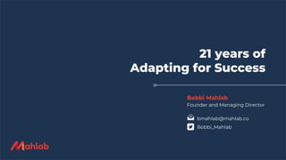 21 years of
Adapting for Success
Bobbi Mahlab
Founder and Managing Director
bmahlab@mahlab.co
Bobbi_Mahlab
 