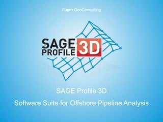 Fugro GeoConsulting
SAGE Profile 3D
Software Suite for Offshore Pipeline Analysis
 
