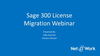 Sage 300 License
Migration Webinar
Presented By:
Kelly Hummel
Practice Director
 