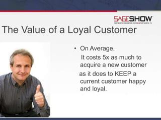 The Value of a Loyal Customer
• On Average,
It costs 5x as much to
acquire a new customer
as it does to KEEP a
current customer happy
and loyal.
 