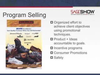 Program Selling
 Organized effort to
achieve client objectives
using promotional
techniques.
 Product + Ideas
accountable to goals.
 Incentive programs
 Consumer Promotions
 Safety
 