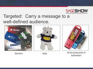 Targeted: Carry a message to a
well-defined audience.
Seniors Kids And everyone in
between
 