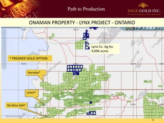 Path to Production 
11 
ONAMAN PROPERTY -LYNX PROJECT -ONTARIO 
Lynx Cu Ag Au 9,096 acres 
NE Mine Mill* 
Leitch* 
Nortoba* 
* PREMIER GOLD OPTION  