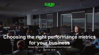 Choosing the right performance metrics
for your business
Morgan Rochofski, Sage Business Cloud Financials
April 24, 2018
 