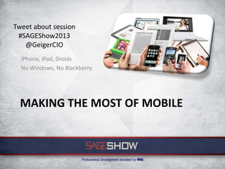 Tweet about session
 #SAGEShow2013
   @GeigerCIO
  iPhone, iPad, Droids
  No Windows, No Blackberry




  MAKING THE MOST OF MOBILE
 