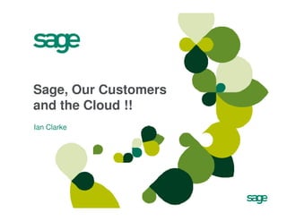 Sage, Our Customers
and the Cloud !!
Ian Clarke
 