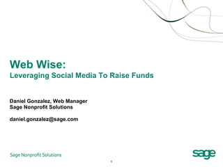 Daniel Gonzalez, Web Manager  Sage Nonprofit Solutions [email_address] Web Wise:  Leveraging Social Media To Raise Funds 