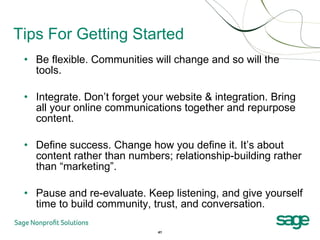 Tips For Getting Started <ul><li>Be flexible. Communities will change and so will the tools. </li></ul><ul><li>Integrate. ...
