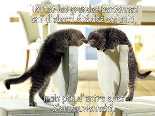 Toutes les grandes personnes  ont d'abord été des enfants,  mais peu d'entre elles  s'en souviennent. 
