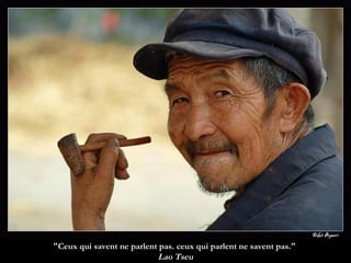 "Ceux qui savent ne parlent pas. ceux qui parlent ne savent pas."  Lao Tseu 