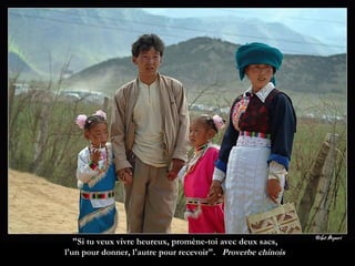 "Si tu veux vivre heureux, promène-toi avec deux sacs,  l'un pour donner, l'autre pour recevoir".  Proverbe chinois  