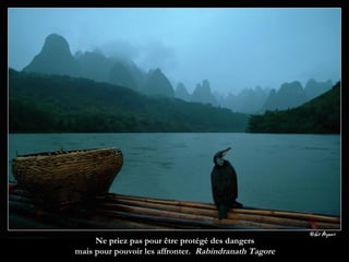 Ne priez pas pour être protégé des dangers  mais pour pouvoir les affronter.  Rabindranath Tagore  