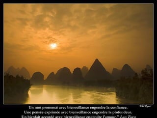 Un mot prononcé avec bienveillance engendre la confiance.  Une pensée exprimée avec bienveillance engendre la profondeur.  Un bienfait accordé avec bienveillance engendre l'amour."  Lao Tseu 