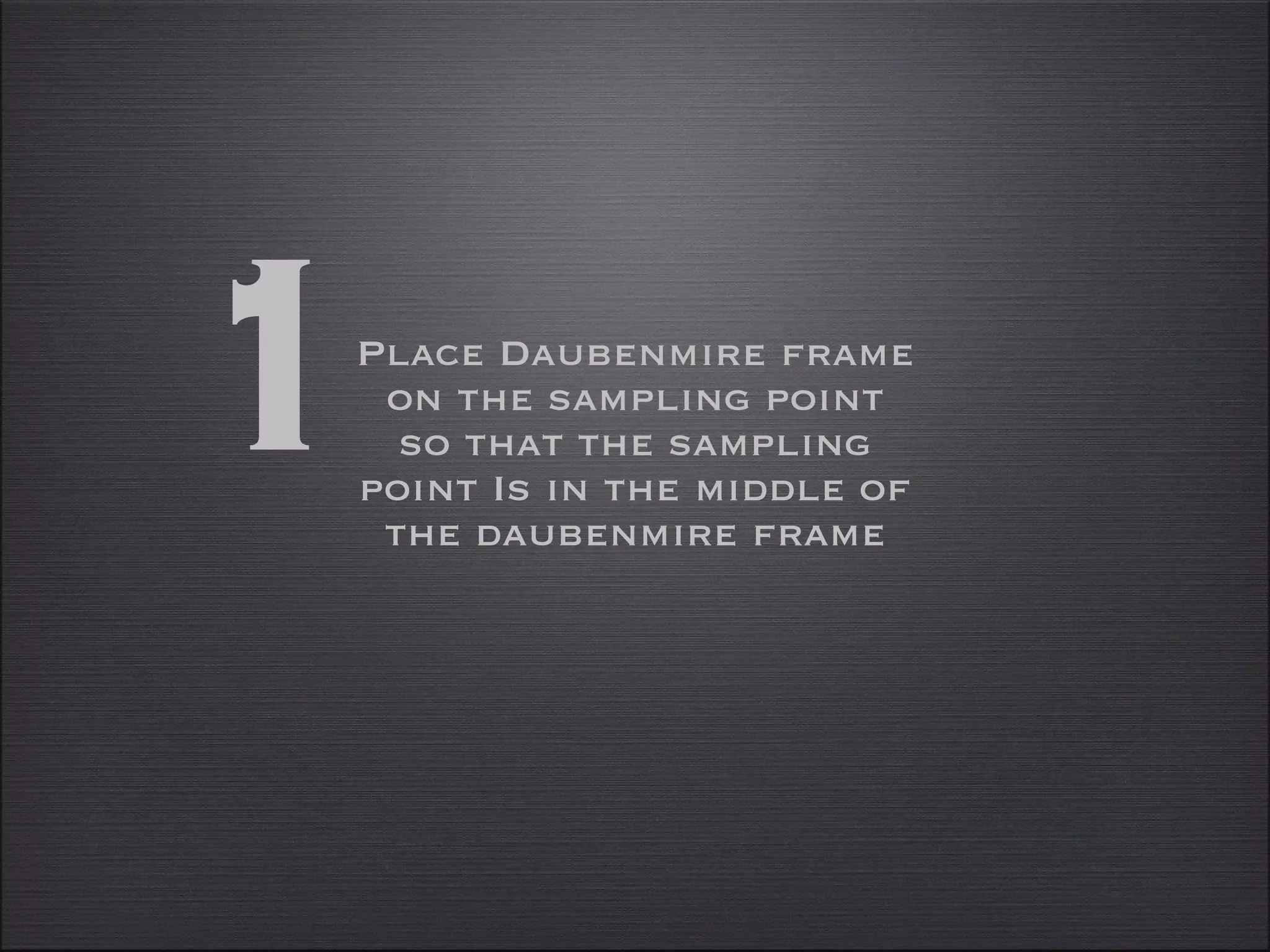 Place Daubenmire frame on the sampling point so that the sampling point Is in the middle of the daubenmire frame 1 