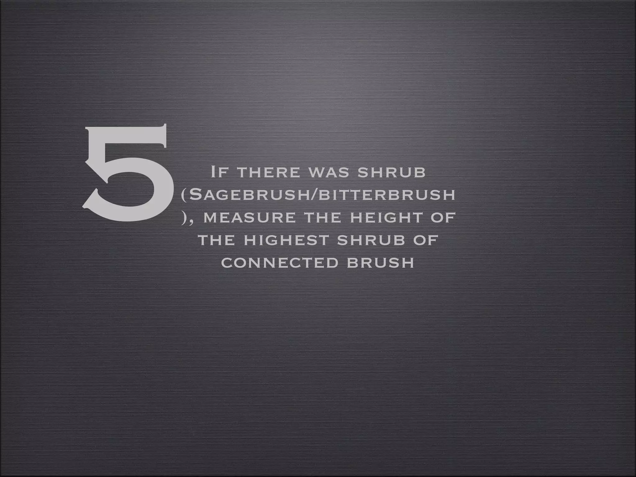 If there was shrub (Sagebrush/bitterbrush), measure the height of the highest shrub of connected brush 5 