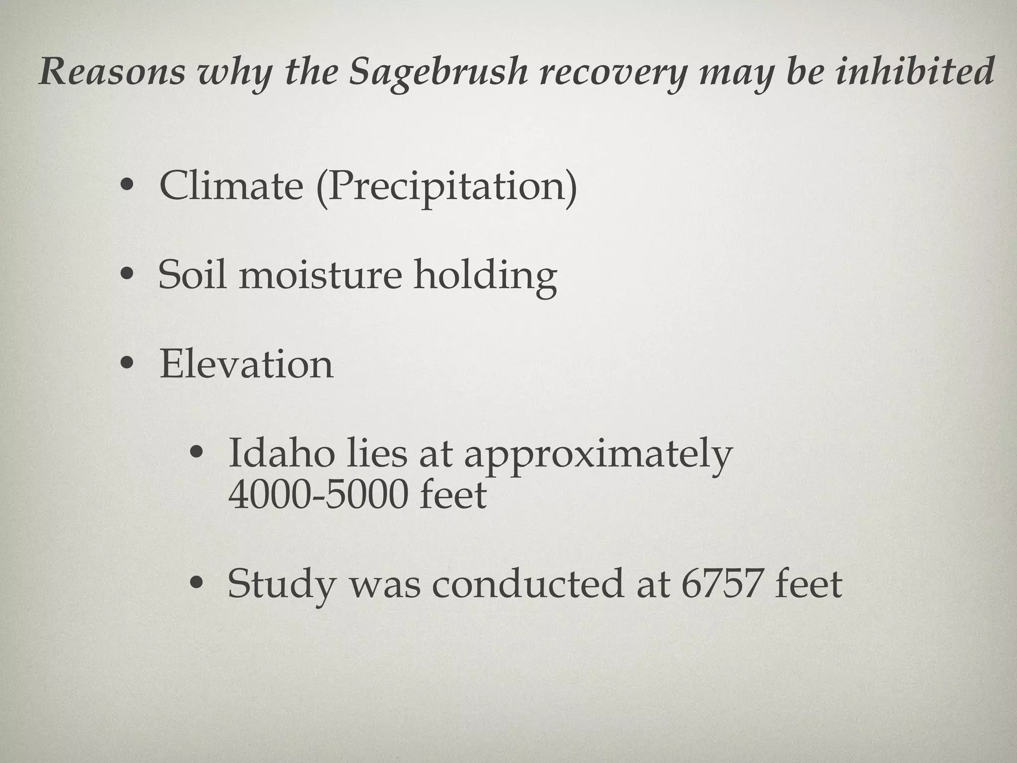 Climate (Precipitation) Soil moisture holding Elevation Idaho lies at approximately 4000-5000 feet Study was conducted at 6757 feet Reasons why the Sagebrush recovery may be inhibited 