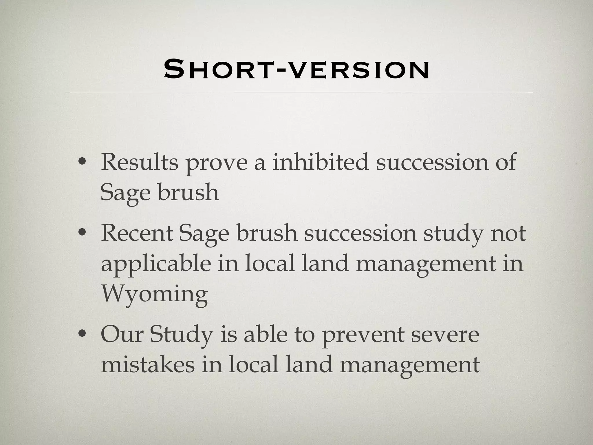 Short-version Results prove a inhibited succession of Sage brush Recent Sage brush succession study not applicable in local land management in Wyoming Our Study is able to prevent severe mistakes in local land management 