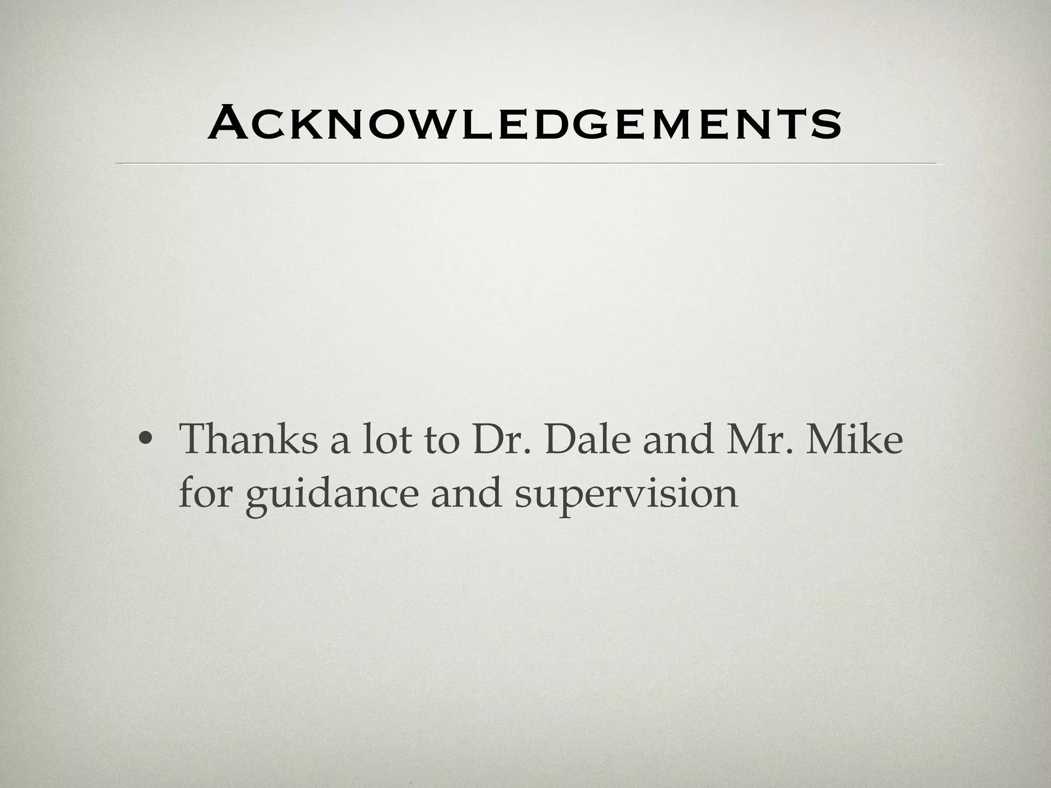 Acknowledgements Thanks a lot to Dr. Dale and Mr. Mike for guidance and supervision 