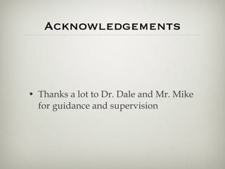 Acknowledgements <ul><li>Thanks a lot to Dr. Dale and Mr. Mike for guidance and supervision </li></ul>